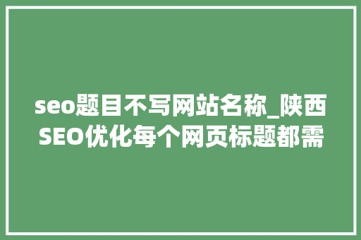 seo题目不写网站名称_陕西SEO优化每个网页标题都需网站名称 seo题目不写网站名称_陕西SEO优化每个网页标题都需网站名称 神马SEO