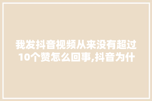 我发抖音视频从来没有超过10个赞怎么回事,抖音为什么不能多赞了。 我发抖音视频从来没有超过10个赞怎么回事,抖音为什么不能多赞了。 必应SEO