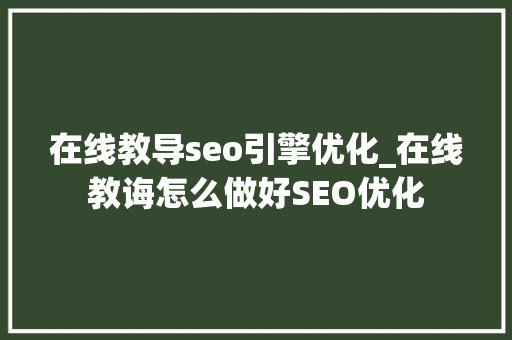 在线教导seo引擎优化_在线教诲怎么做好SEO优化 在线教导seo引擎优化_在线教诲怎么做好SEO优化 百度SEO