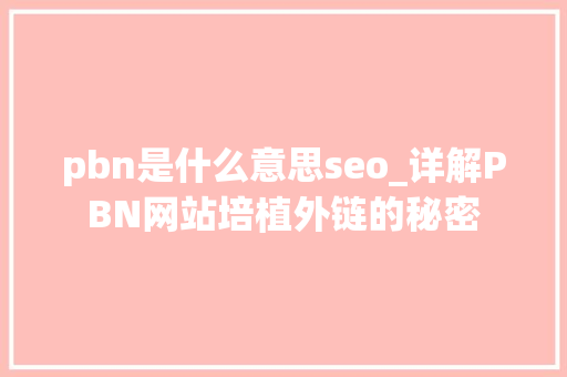 pbn是什么意思seo_详解PBN网站培植外链的秘密 pbn是什么意思seo_详解PBN网站培植外链的秘密 必应SEO