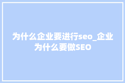 为什么企业要进行seo_企业为什么要做SEO 为什么企业要进行seo_企业为什么要做SEO SEO关键词