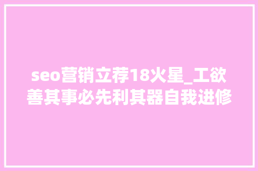 seo营销立荐18火星_工欲善其事必先利其器自我进修提升的21个网站推荐 seo营销立荐18火星_工欲善其事必先利其器自我进修提升的21个网站推荐 网站建设公司