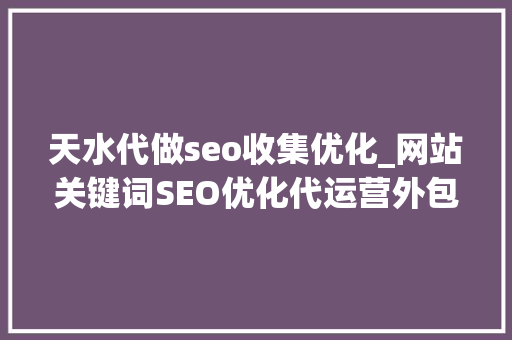 天水代做seo收集优化_网站关键词SEO优化代运营外包靠谱吗 天水代做seo收集优化_网站关键词SEO优化代运营外包靠谱吗 必应SEO