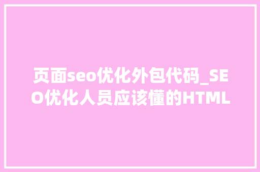 页面seo优化外包代码_SEO优化人员应该懂的HTML代码有哪些四爷推 页面seo优化外包代码_SEO优化人员应该懂的HTML代码有哪些四爷推 百度SEO