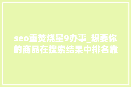 seo重焚烧星9办事_想要你的商品在搜索结果中排名靠前该怎么做 seo重焚烧星9办事_想要你的商品在搜索结果中排名靠前该怎么做 必应SEO
