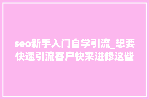 seo新手入门自学引流_想要快速引流客户快来进修这些SEO窍门 seo新手入门自学引流_想要快速引流客户快来进修这些SEO窍门 搜狗SEO
