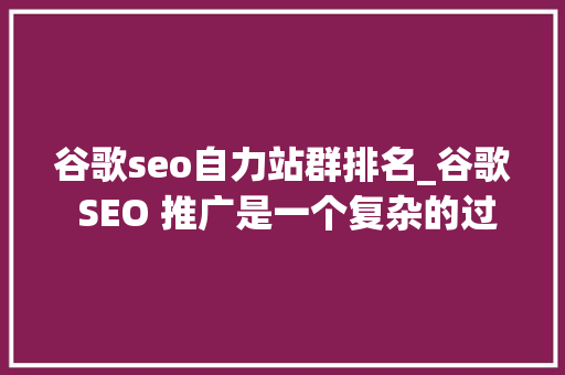 谷歌seo自力站群排名_谷歌 SEO 推广是一个复杂的过程而站群模式可以快速排名 SEO关键词 谷歌seo自力站群排名_谷歌 SEO 推广是一个复杂的过程而站群模式可以快速排名 谷歌seo自力站群排名_谷歌 SEO 推广是一个复杂的过程而站群模式可以快速排名 SEO关键词