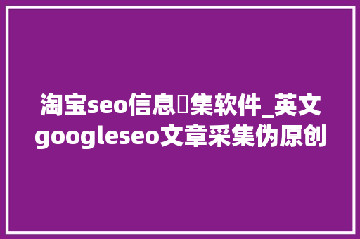 淘宝seo信息採集软件_英文googleseo文章采集伪原创软件和外链购买做事 淘宝seo信息採集软件_英文googleseo文章采集伪原创软件和外链购买做事 必应SEO