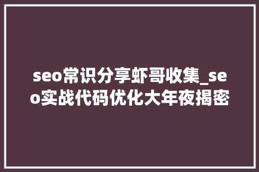 seo常识分享虾哥收集_seo实战代码优化大年夜揭密5分钟明白百度代码优化事理 seo常识分享虾哥收集_seo实战代码优化大年夜揭密5分钟明白百度代码优化事理 神马SEO