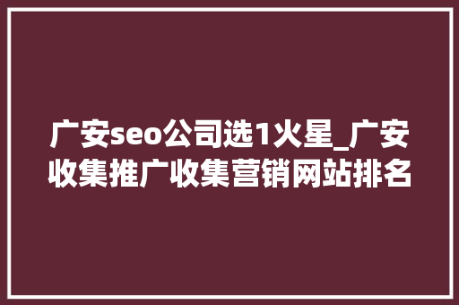 广安seo公司选1火星_广安收集推广收集营销网站排名优化 广安seo公司选1火星_广安收集推广收集营销网站排名优化 网站建设公司