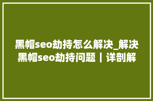黑帽seo劫持怎么解决_解决黑帽seo劫持问题｜详剖解析菜鸟都看得懂的内容 黑帽seo劫持怎么解决_解决黑帽seo劫持问题｜详剖解析菜鸟都看得懂的内容 网站建设公司