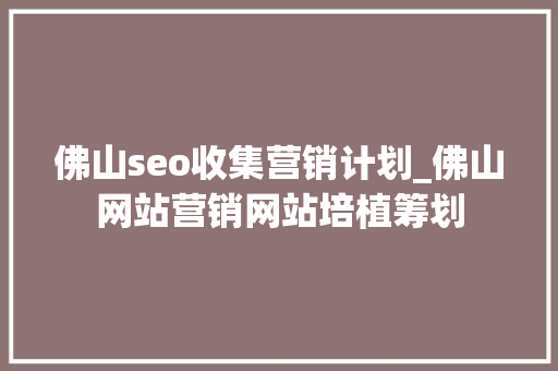 佛山seo收集营销计划_佛山网站营销网站培植筹划 佛山seo收集营销计划_佛山网站营销网站培植筹划 百度SEO