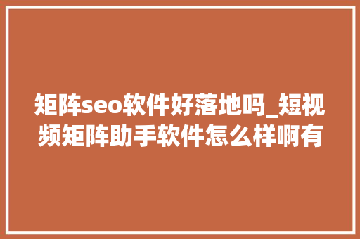 矩阵seo软件好落地吗_短视频矩阵助手软件怎么样啊有没有可以上传视频的网站 矩阵seo软件好落地吗_短视频矩阵助手软件怎么样啊有没有可以上传视频的网站 SEO关键词