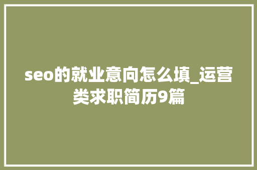 seo的就业意向怎么填_运营类求职简历9篇 seo的就业意向怎么填_运营类求职简历9篇 神马SEO