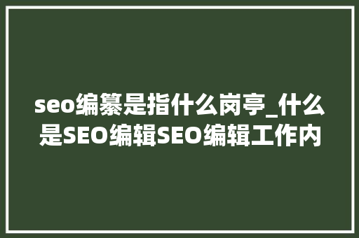 seo编纂是指什么岗亭_什么是SEO编辑SEO编辑工作内容第一步 seo编纂是指什么岗亭_什么是SEO编辑SEO编辑工作内容第一步 神马SEO