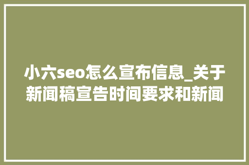小六seo怎么宣布信息_关于新闻稿宣告时间要求和新闻宣告在网站的位置的磋商 小六seo怎么宣布信息_关于新闻稿宣告时间要求和新闻宣告在网站的位置的磋商 百度SEO