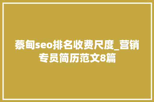蔡甸seo排名收费尺度_营销专员简历范文8篇 蔡甸seo排名收费尺度_营销专员简历范文8篇 SEO关键词