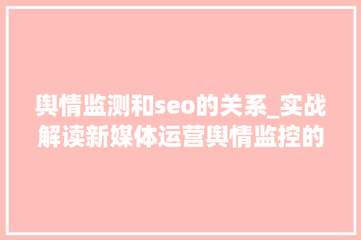 舆情监测和seo的关系_实战解读新媒体运营舆情监控的精确打开办法 舆情监测和seo的关系_实战解读新媒体运营舆情监控的精确打开办法 神马SEO