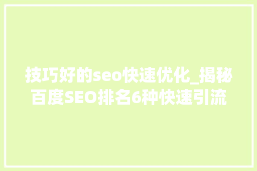 技巧好的seo快速优化_揭秘百度SEO排名6种快速引流方法 技巧好的seo快速优化_揭秘百度SEO排名6种快速引流方法 网站建设公司