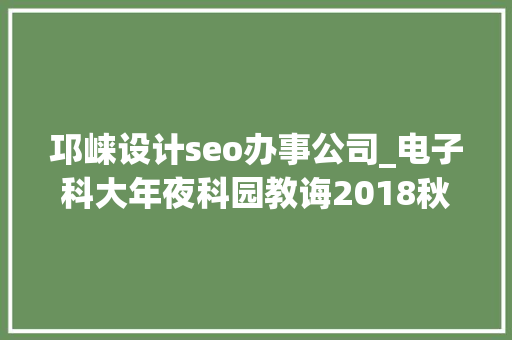 邛崃设计seo办事公司_电子科大年夜科园教诲2018秋季卒业生双选会企业展播六
