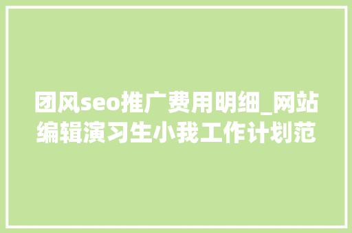 团风seo推广费用明细_网站编辑演习生小我工作计划范文 百度SEO