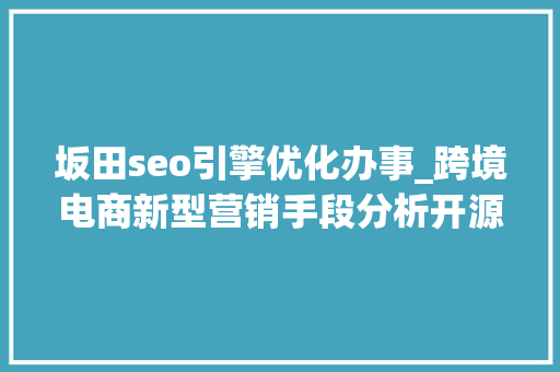 坂田seo引擎优化办事_跨境电商新型营销手段分析开源撙节拉新和复购两手都要硬｜Morketingu0026Criteo2018出口电商营销沙龙