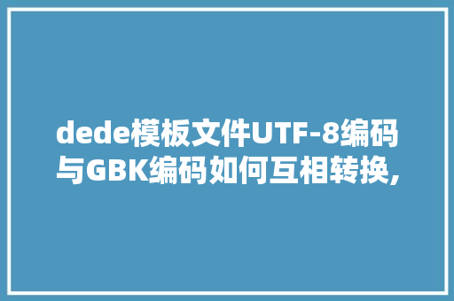 dede模板文件UTF-8编码与GBK编码如何互相转换,。 dede模板文件UTF-8编码与GBK编码如何互相转换,。 必应SEO