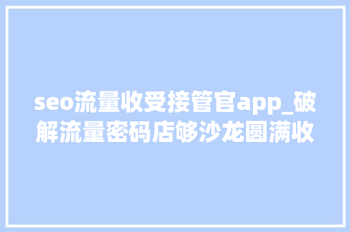 seo流量收受接管官app_破解流量密码店够沙龙圆满收官 seo流量收受接管官app_破解流量密码店够沙龙圆满收官 网站建设公司