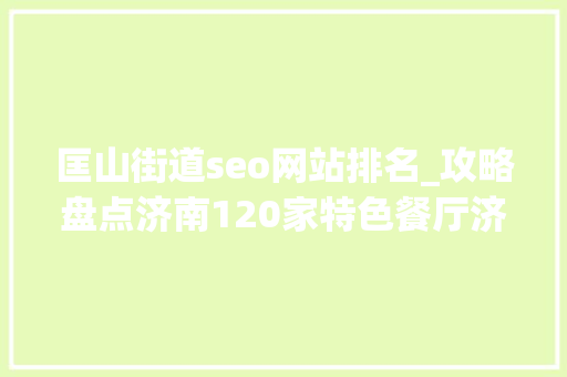 匡山街道seo网站排名_攻略盘点济南120家特色餐厅济南人收藏备用下 匡山街道seo网站排名_攻略盘点济南120家特色餐厅济南人收藏备用下 网站建设公司