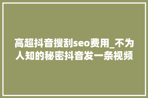 高超抖音搜刮seo费用_不为人知的秘密抖音发一条视频100200收益有人一天赚1000
