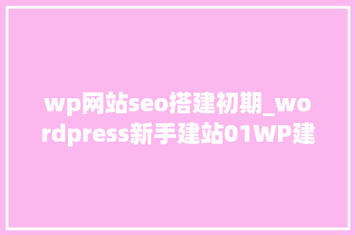 wp网站seo搭建初期_wordpress新手建站01WP建站的前期准备工作 wp网站seo搭建初期_wordpress新手建站01WP建站的前期准备工作 SEO关键词