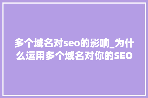 多个域名对seo的影响_为什么运用多个域名对你的SEO晦气 多个域名对seo的影响_为什么运用多个域名对你的SEO晦气 必应SEO
