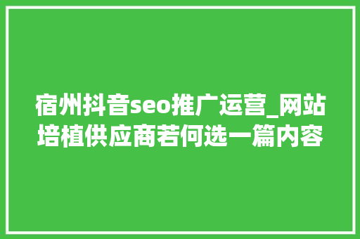 宿州抖音seo推广运营_网站培植供应商若何选一篇内容整明白了 宿州抖音seo推广运营_网站培植供应商若何选一篇内容整明白了 网站建设公司