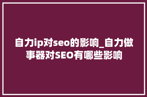 自力ip对seo的影响_自力做事器对SEO有哪些影响 自力ip对seo的影响_自力做事器对SEO有哪些影响 百度SEO
