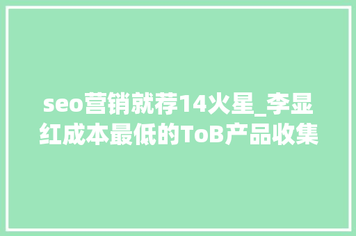 seo营销就荐14火星_李显红成本最低的ToB产品收集营销推广筹划 seo营销就荐14火星_李显红成本最低的ToB产品收集营销推广筹划 神马SEO