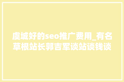 虞城好的seo推广费用_有名草根站长郭吉军谈站谈钱谈老婆 虞城好的seo推广费用_有名草根站长郭吉军谈站谈钱谈老婆 必应SEO