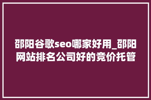 邵阳谷歌seo哪家好用_邵阳网站排名公司好的竞价托管推广公司长沙竞价 邵阳谷歌seo哪家好用_邵阳网站排名公司好的竞价托管推广公司长沙竞价 百度SEO
