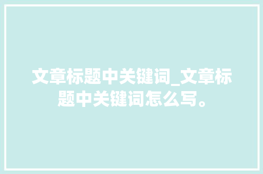 文章标题中关键词_文章标题中关键词怎么写。
