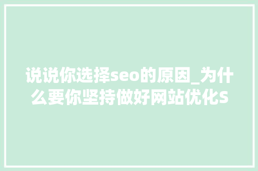 说说你选择seo的原因_为什么要你坚持做好网站优化SEO的好处 说说你选择seo的原因_为什么要你坚持做好网站优化SEO的好处 百度SEO