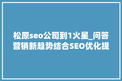 松原seo公司到1火星_问答营销新趋势结合SEO优化提升曝光公司口碑营销打造方法 松原seo公司到1火星_问答营销新趋势结合SEO优化提升曝光公司口碑营销打造方法 搜狗SEO