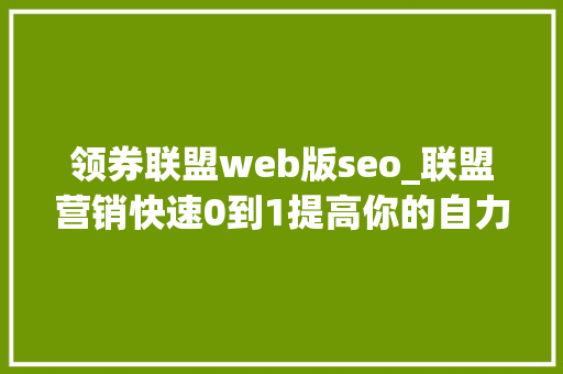 领券联盟web版seo_联盟营销快速0到1提高你的自力站ROI 领券联盟web版seo_联盟营销快速0到1提高你的自力站ROI 神马SEO