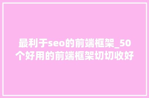 最利于seo的前端框架_50个好用的前端框架切切收好以留备用 最利于seo的前端框架_50个好用的前端框架切切收好以留备用 神马SEO