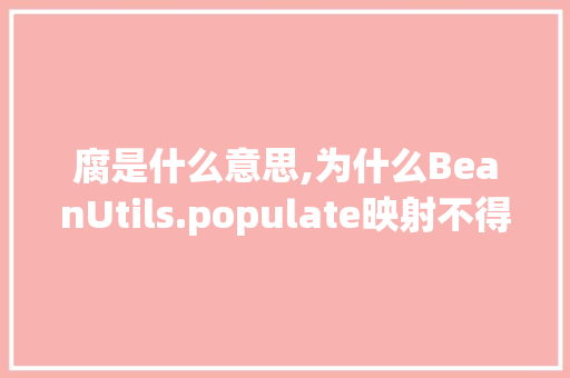 腐是什么意思,为什么BeanUtils.populate映射不得数据。 腐是什么意思,为什么BeanUtils.populate映射不得数据。 必应SEO