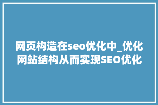 网页构造在seo优化中_优化网站结构从而实现SEO优化 网页构造在seo优化中_优化网站结构从而实现SEO优化 网站建设公司