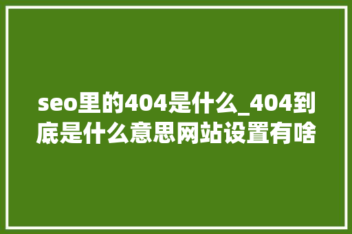 seo里的404是什么_404到底是什么意思网站设置有啥好处怎么设置 seo里的404是什么_404到底是什么意思网站设置有啥好处怎么设置 网站建设公司