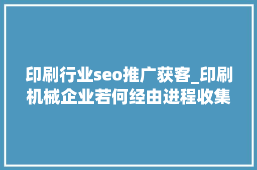 印刷行业seo推广获客_印刷机械企业若何经由进程收集获客 印刷行业seo推广获客_印刷机械企业若何经由进程收集获客 搜狗SEO