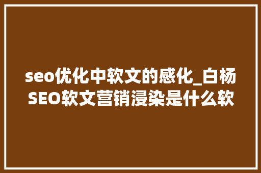 seo优化中软文的感化_白杨SEO软文营销浸染是什么软文怎么写 seo优化中软文的感化_白杨SEO软文营销浸染是什么软文怎么写 搜狗SEO