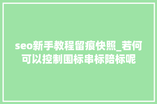 seo新手教程留痕快照_若何可以控制围标串标陪标呢 seo新手教程留痕快照_若何可以控制围标串标陪标呢 百度SEO