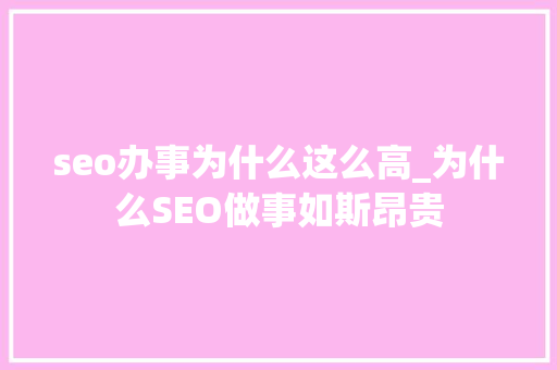 seo办事为什么这么高_为什么SEO做事如斯昂贵 seo办事为什么这么高_为什么SEO做事如斯昂贵 SEO关键词