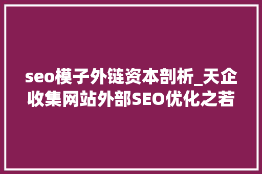 seo模子外链资本剖析_天企收集网站外部SEO优化之若何评估一个外链的价值精华 seo模子外链资本剖析_天企收集网站外部SEO优化之若何评估一个外链的价值精华 SEO关键词